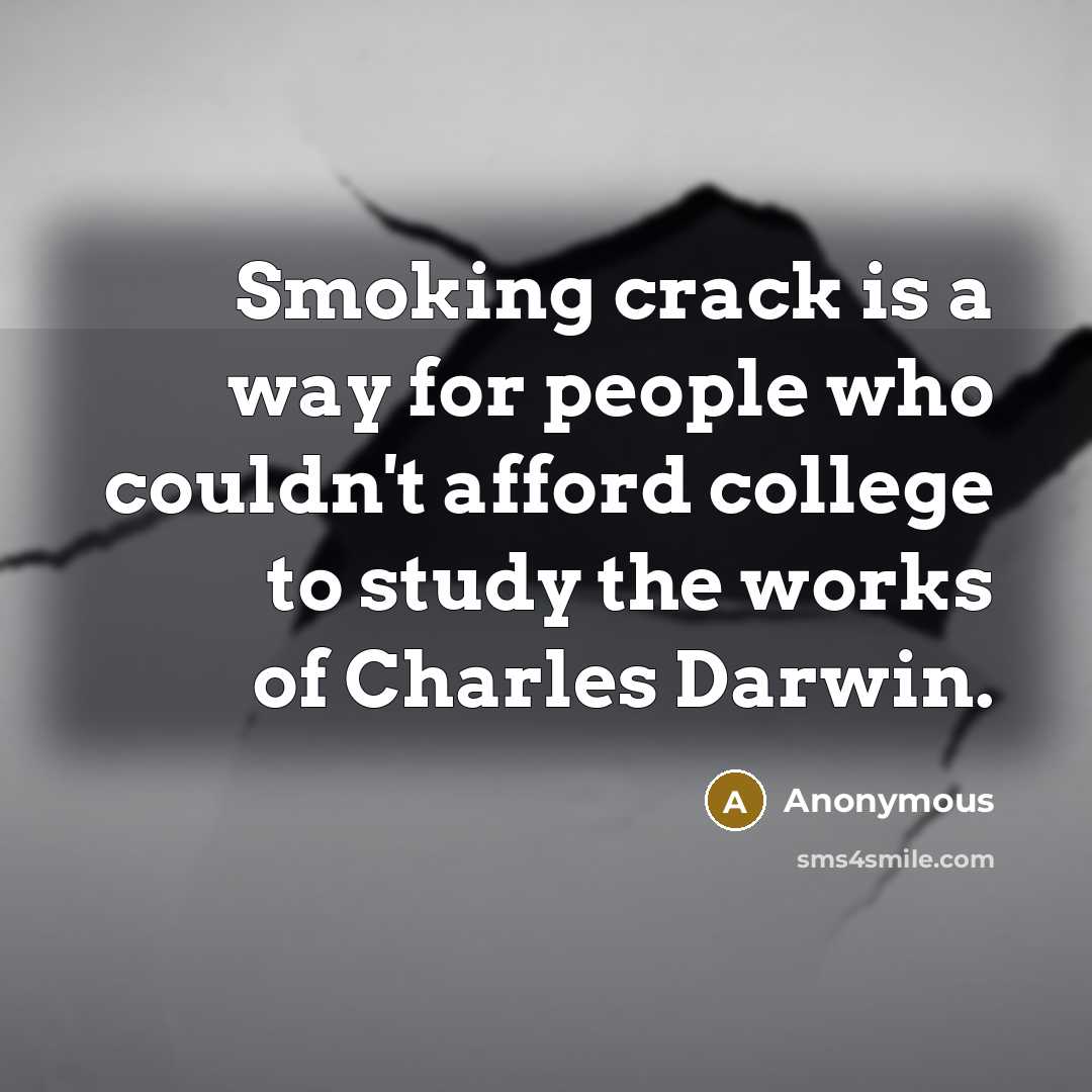 “Smoking crack is a way for people who couldn't afford college to study the works of Charles Darwin.” quote by Anonymous