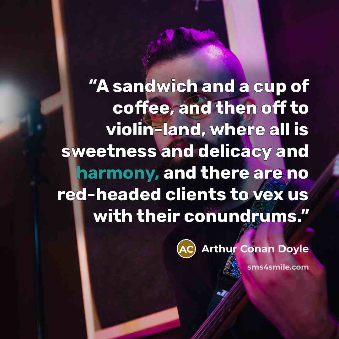 “A sandwich and a cup of coffee, and then off to violin-land, where all is sweetness and delicacy and harmony, and there are no red-headed clients to vex us with their conundrums.” quote by Arthur Conan Doyle