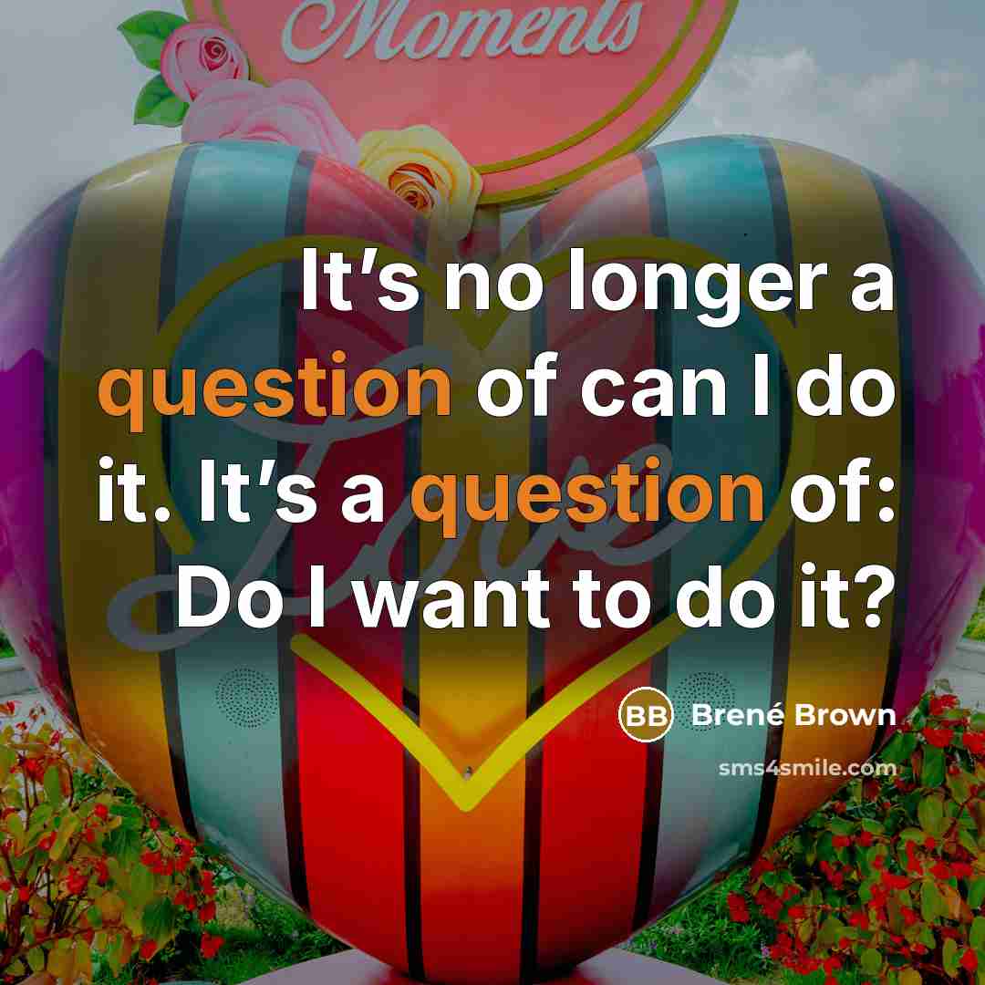 “It’s no longer a question of can I do it. It’s a question of: Do I want to do it?” quote by Brené Brown