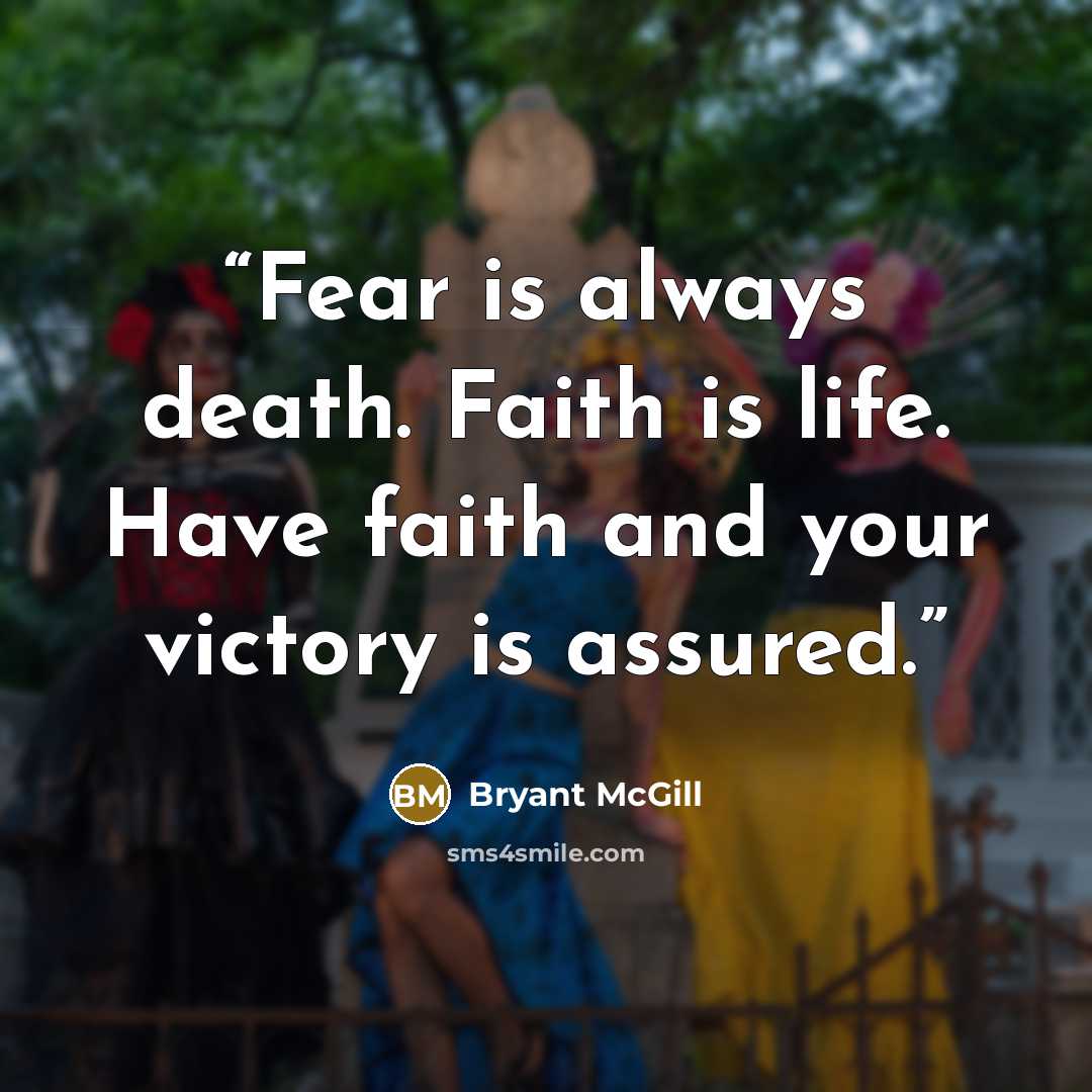“Fear is always death. Faith is life. Have faith and your victory is assured.” quote by Bryant McGill