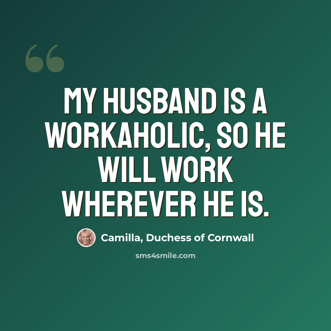 “My husband is a workaholic, so he will work wherever he is.” quote by Camilla, Duchess of Cornwall