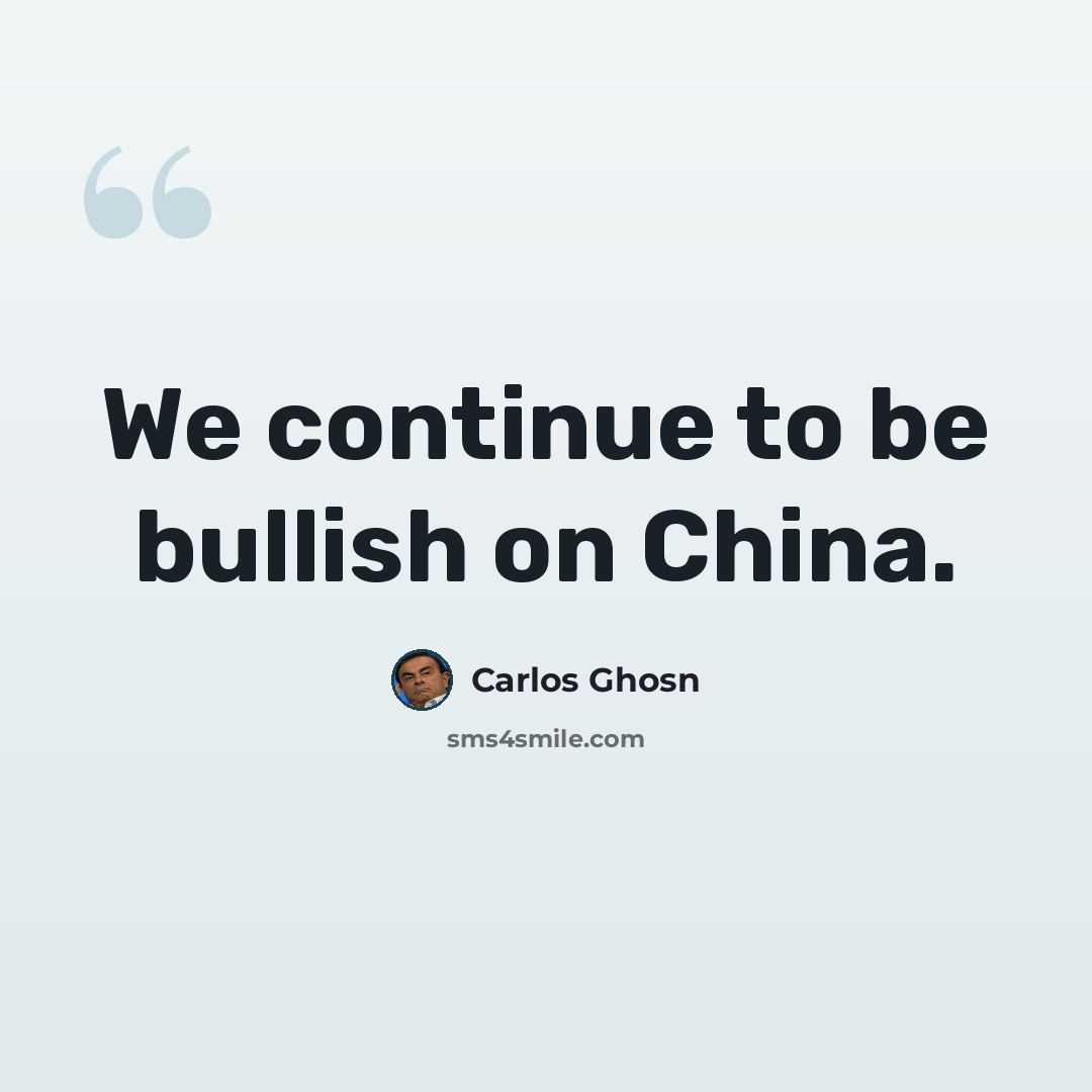 “We continue to be bullish on China.” quote by Carlos Ghosn