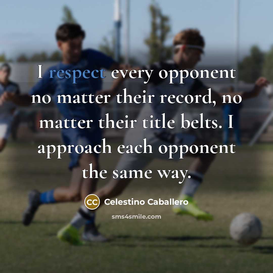 “I respect every opponent no matter their record, no matter their title belts. I approach each opponent the same way.” quote by Celestino Caballero