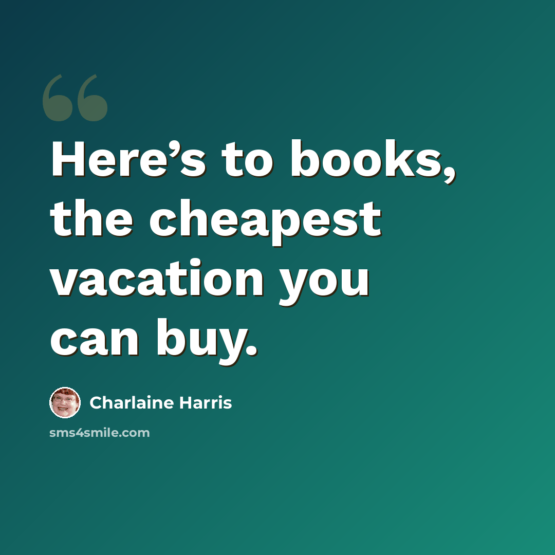 “Here’s to books, the cheapest vacation you can buy.” quote by Charlaine Harris