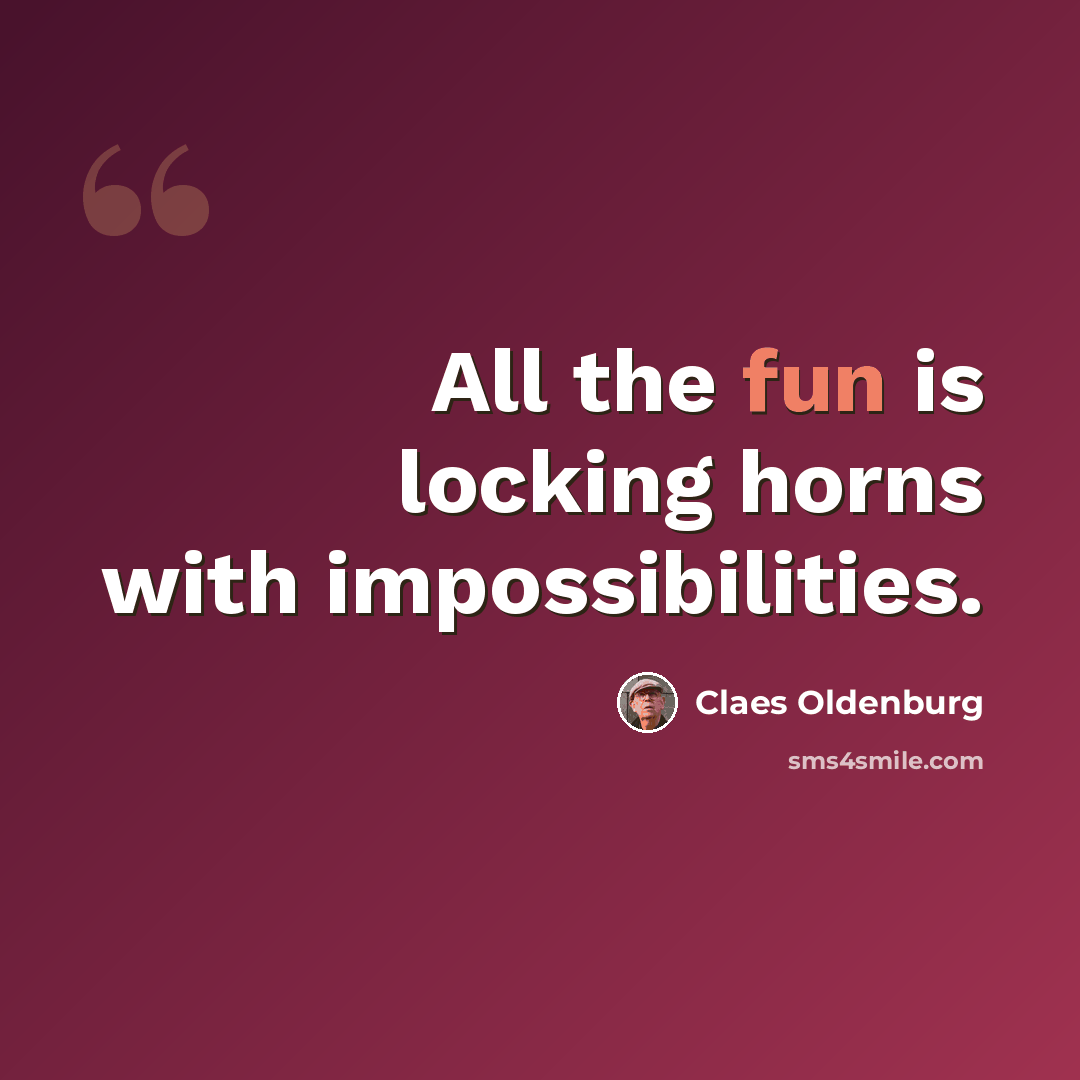 “All the fun is locking horns with impossibilities.” quote by Claes Oldenburg