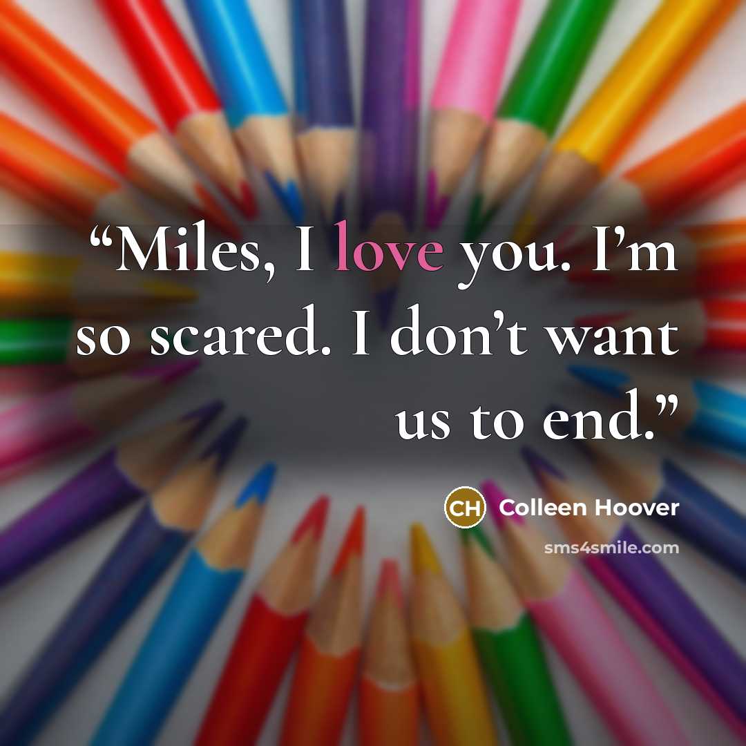 “Miles, I love you. I’m so scared. I don’t want us to end.” quote by Colleen Hoover