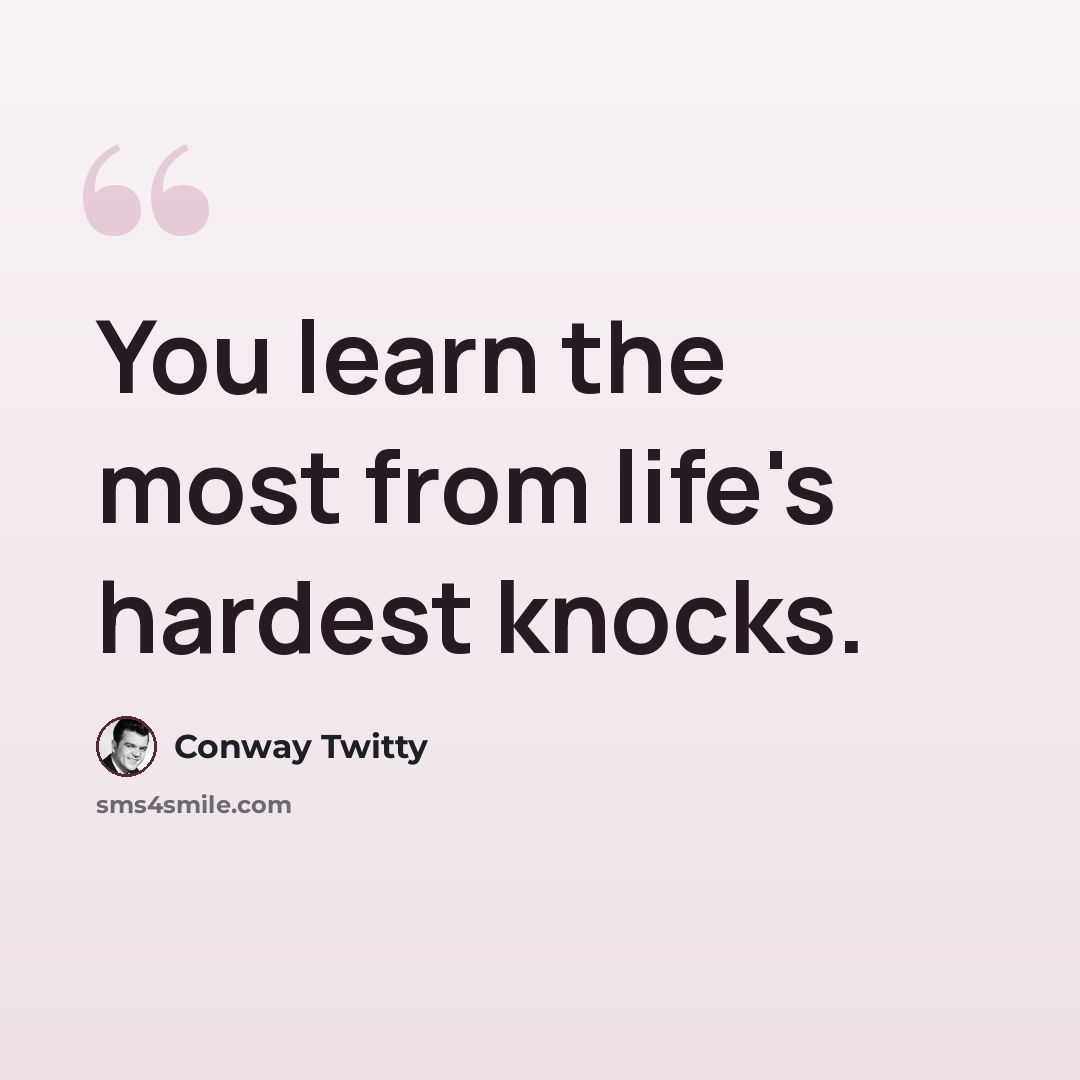 “You learn the most from life's hardest knocks.” quote by Conway Twitty