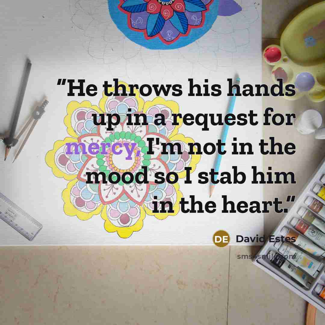 “He throws his hands up in a request for mercy, I'm not in the mood so I stab him in the heart.” quote by David Estes