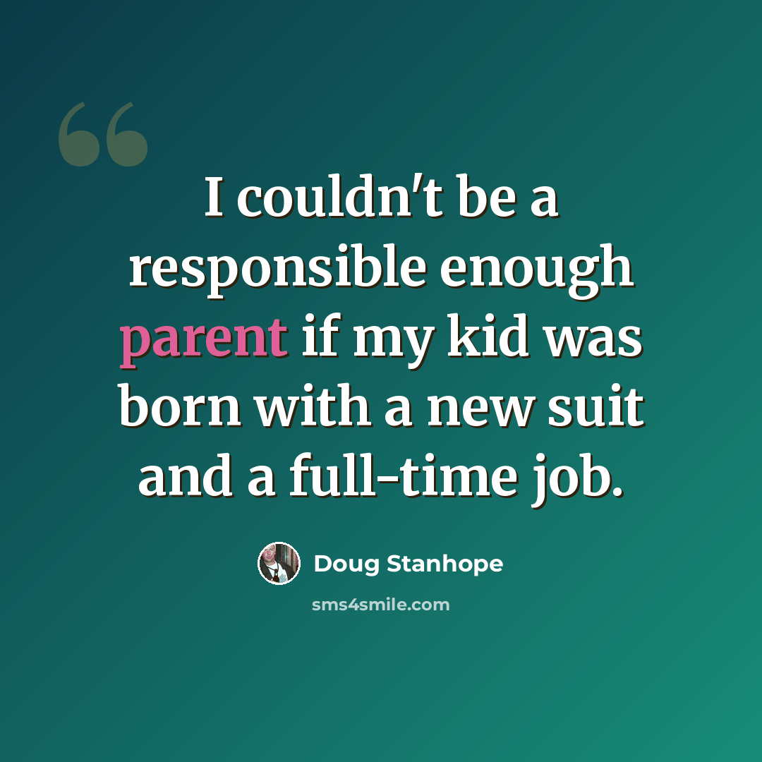 “I couldn't be a responsible enough parent if my kid was born with a new suit and a full-time job.” quote by Doug Stanhope