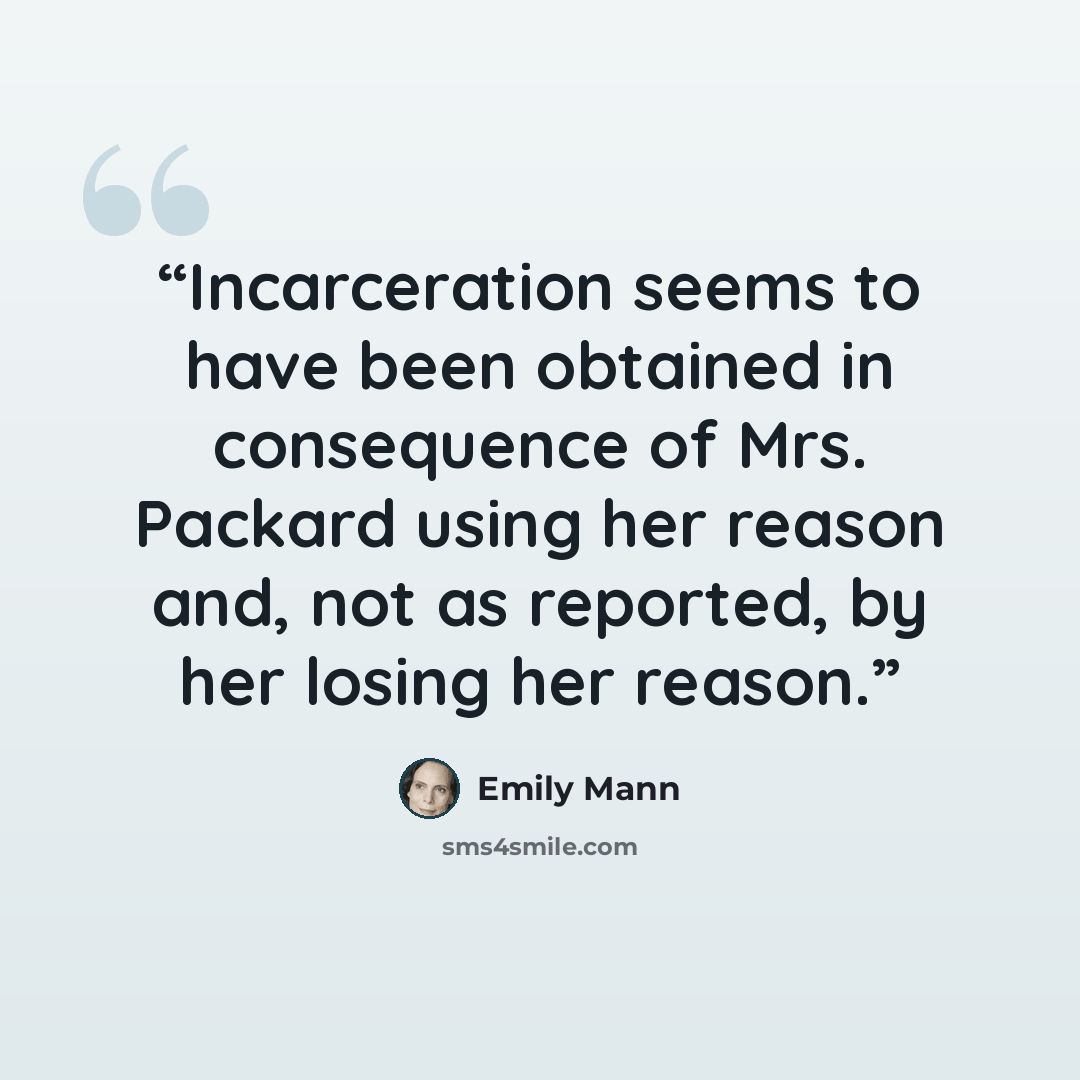 “Incarceration seems to have been obtained in consequence of Mrs. Packard using her reason and, not as reported, by her losing her reason.” quote by Emily Mann