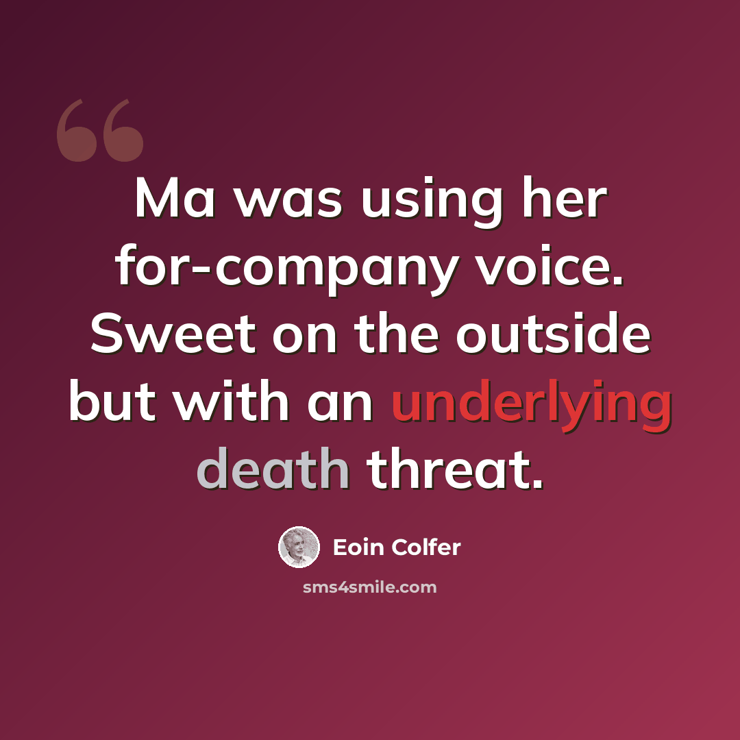 “Ma was using her for-company voice. Sweet on the outside but with an underlying death threat.” quote by Eoin Colfer