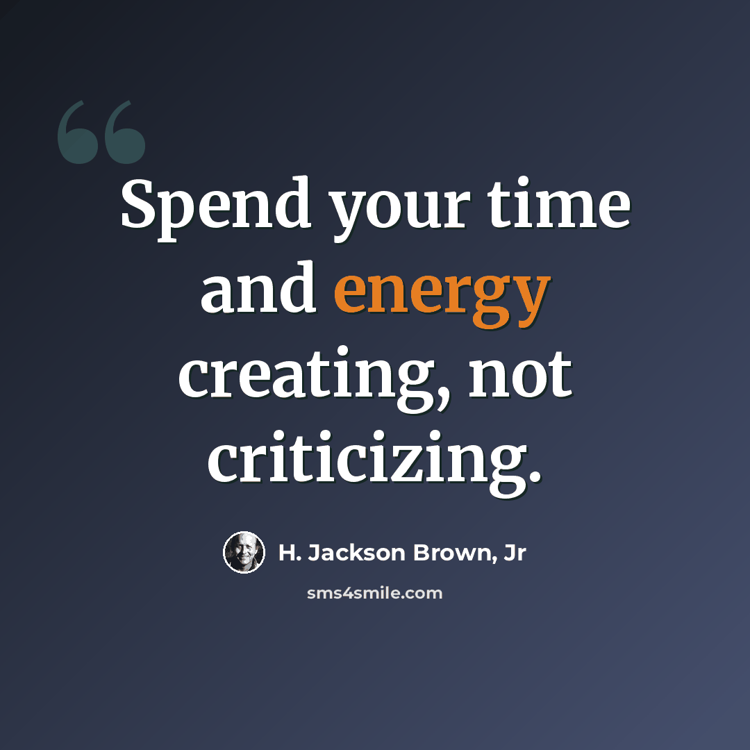 “Spend your time and energy creating, not criticizing.” quote by H. Jackson Brown, Jr
