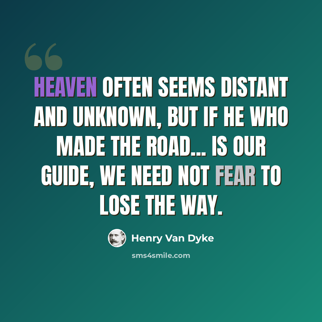 “Heaven often seems distant and unknown, but if He who made the road... is our guide, we need not fear to lose the way.” quote by Henry Van Dyke