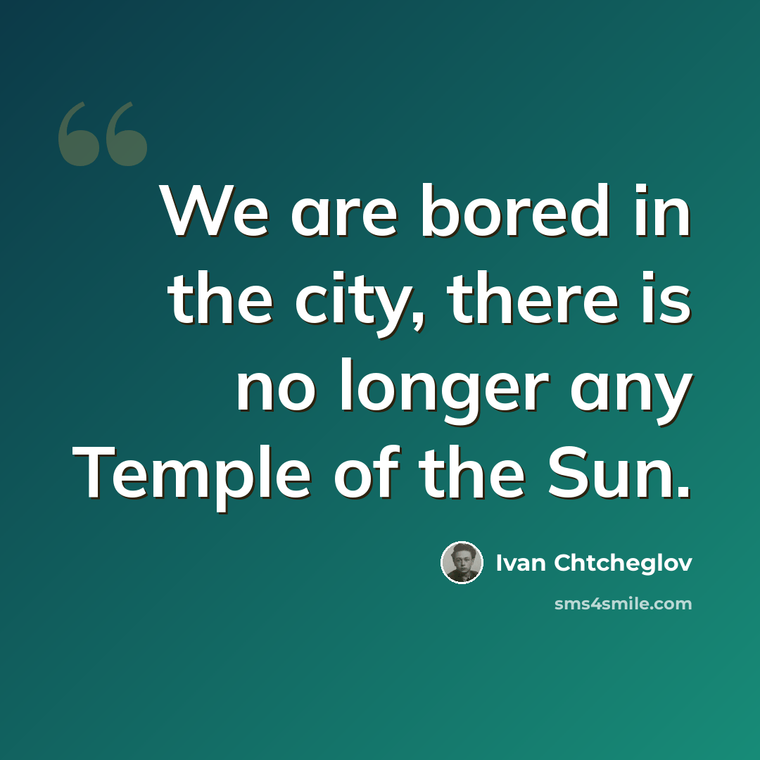 “We are bored in the city, there is no longer any Temple of the Sun.” quote by Ivan Chtcheglov