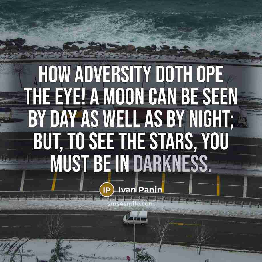 “How adversity doth ope the eye! A moon can be seen by day as well as by night; but, to see the stars, you must be in darkness.” quote by Ivan Panin