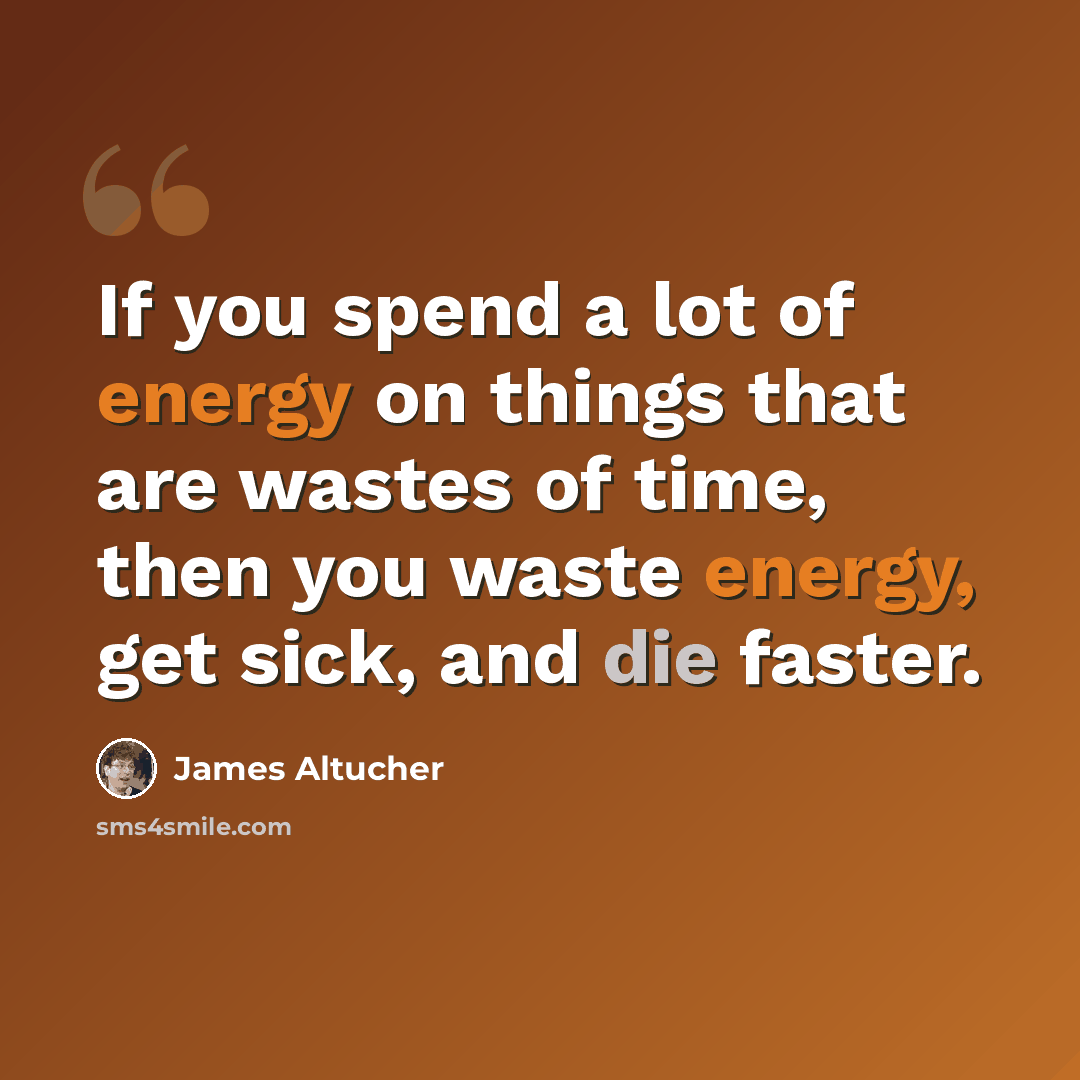 “If you spend a lot of energy on things that are wastes of time, then you waste energy, get sick, and die faster.” quote by James Altucher