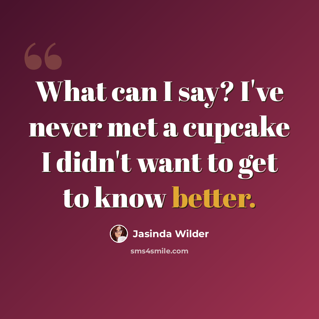 “What can I say? I've never met a cupcake I didn't want to get to know better.” quote by Jasinda Wilder