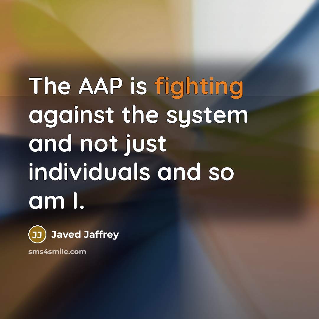 “The AAP is fighting against the system and not just individuals and so am I.” quote by Javed Jaffrey