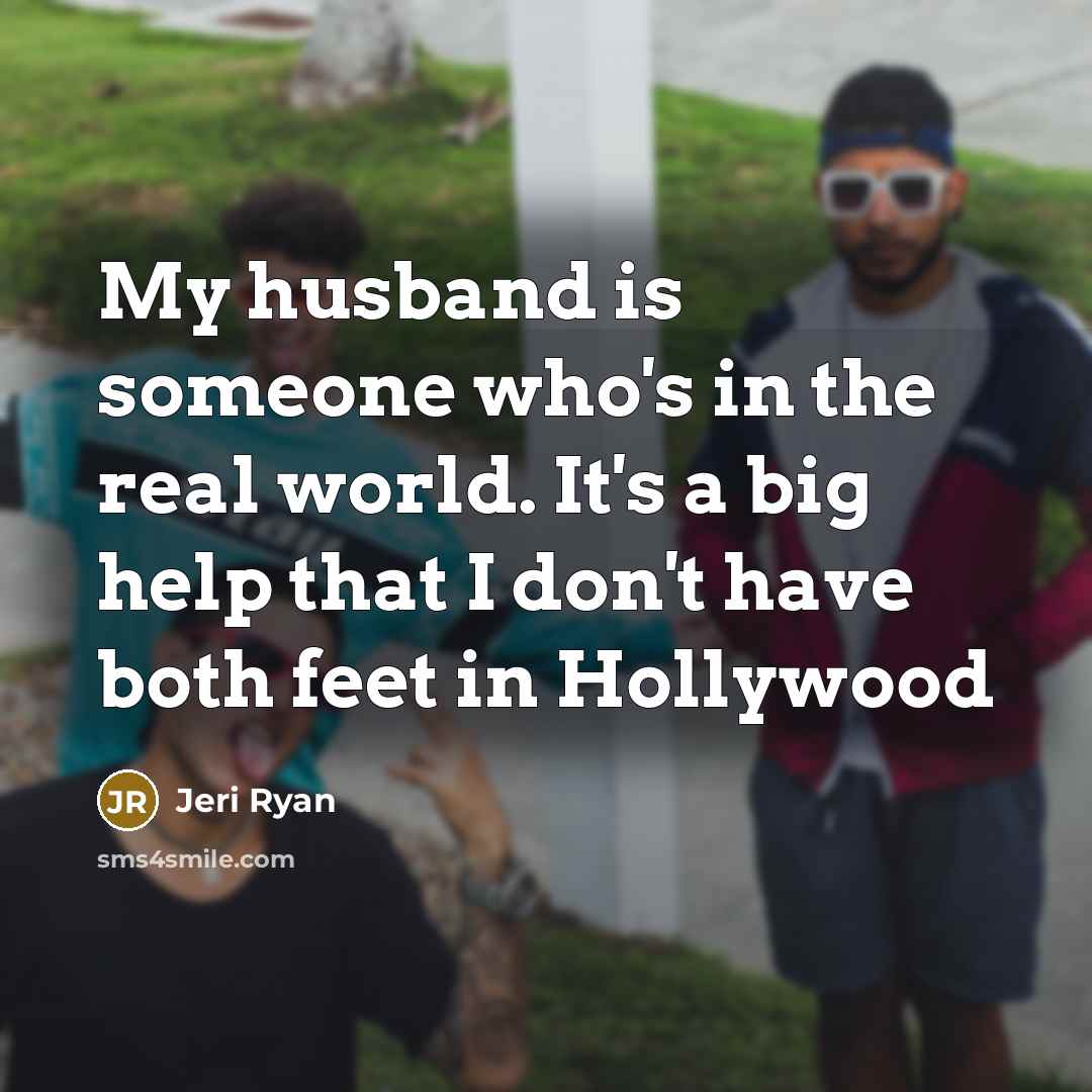 “My husband is someone who's in the real world. It's a big help that I don't have both feet in Hollywood” quote by Jeri Ryan