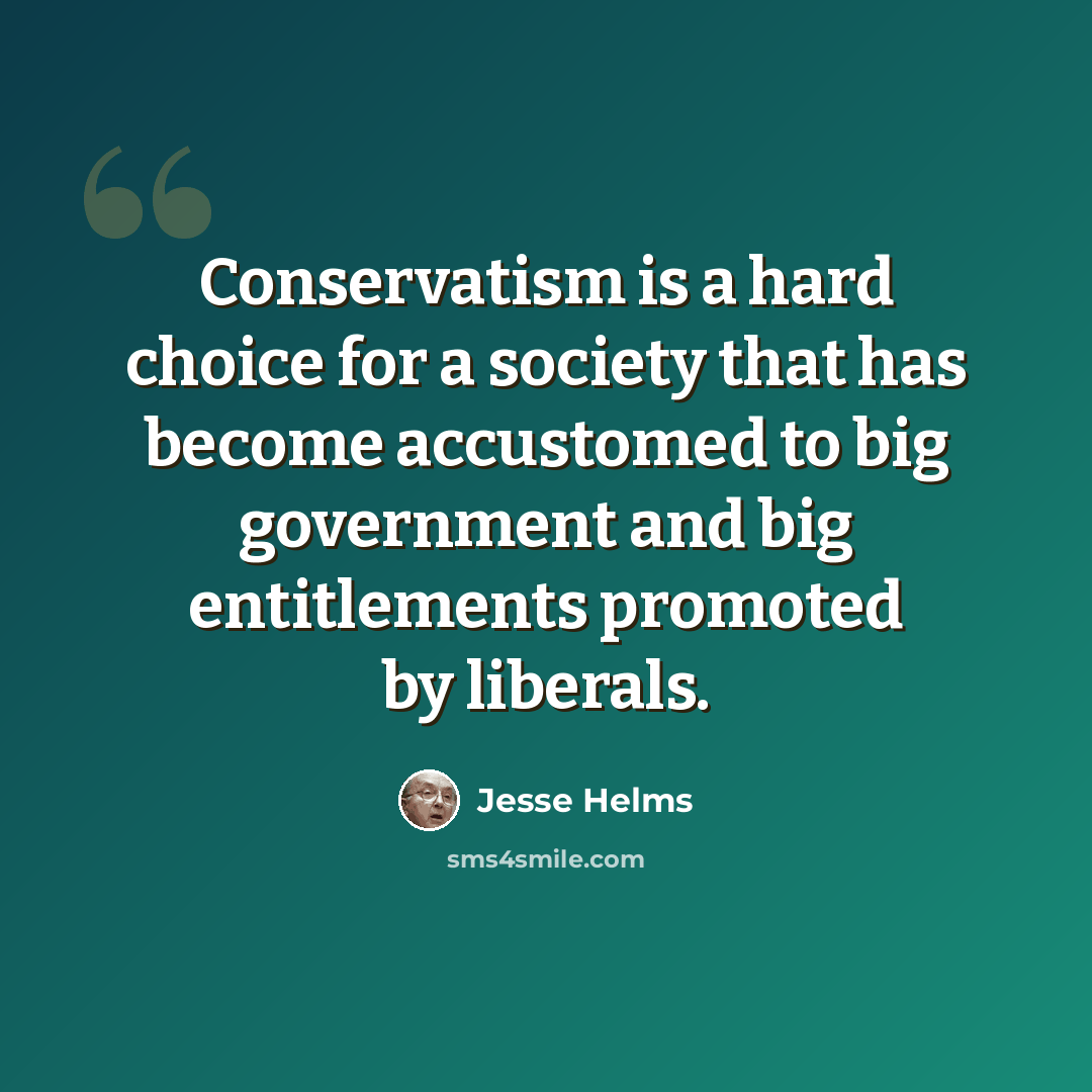 “Conservatism is a hard choice for a society that has become accustomed to big government and big entitlements promoted by liberals.” quote by Jesse Helms