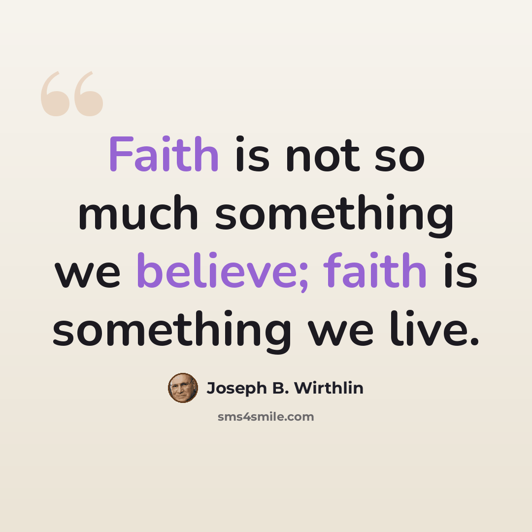 “Faith is not so much something we believe; faith is something we live.” quote by Joseph B. Wirthlin