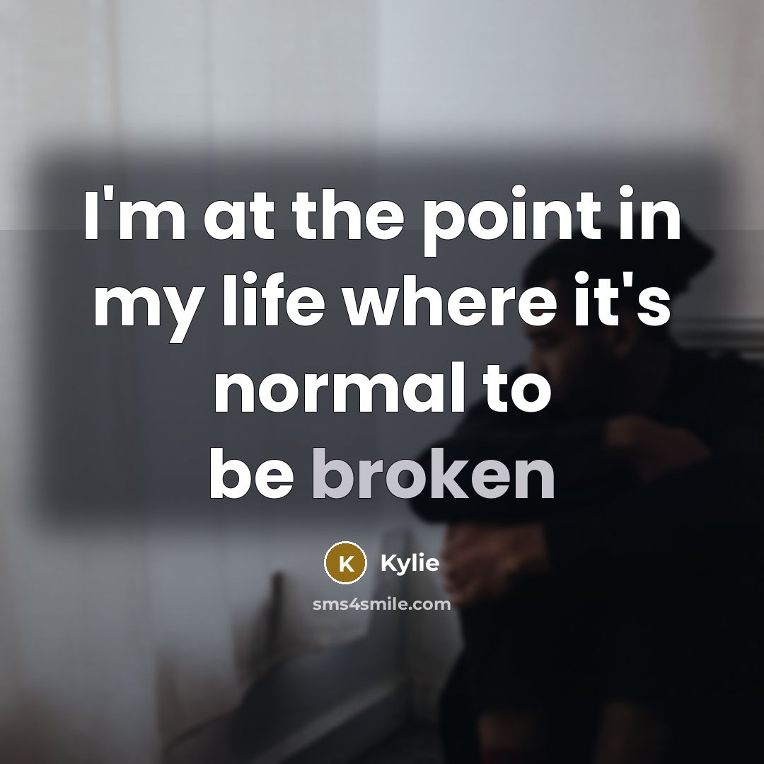 “I'm at the point in my life where it's normal to be broken” quote by Kylie
