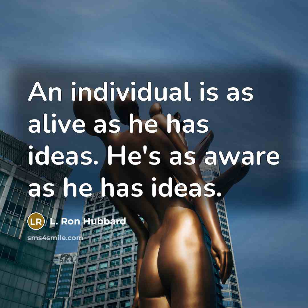 “An individual is as alive as he has ideas. He's as aware as he has ideas.” quote by L. Ron Hubbard