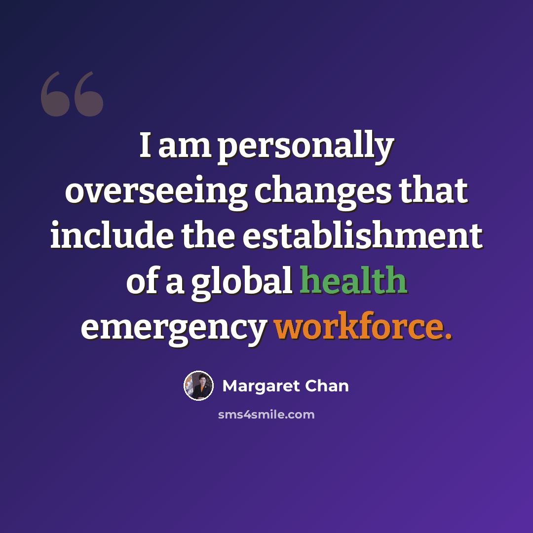 “I am personally overseeing changes that include the establishment of a global health emergency workforce.” quote by Margaret Chan