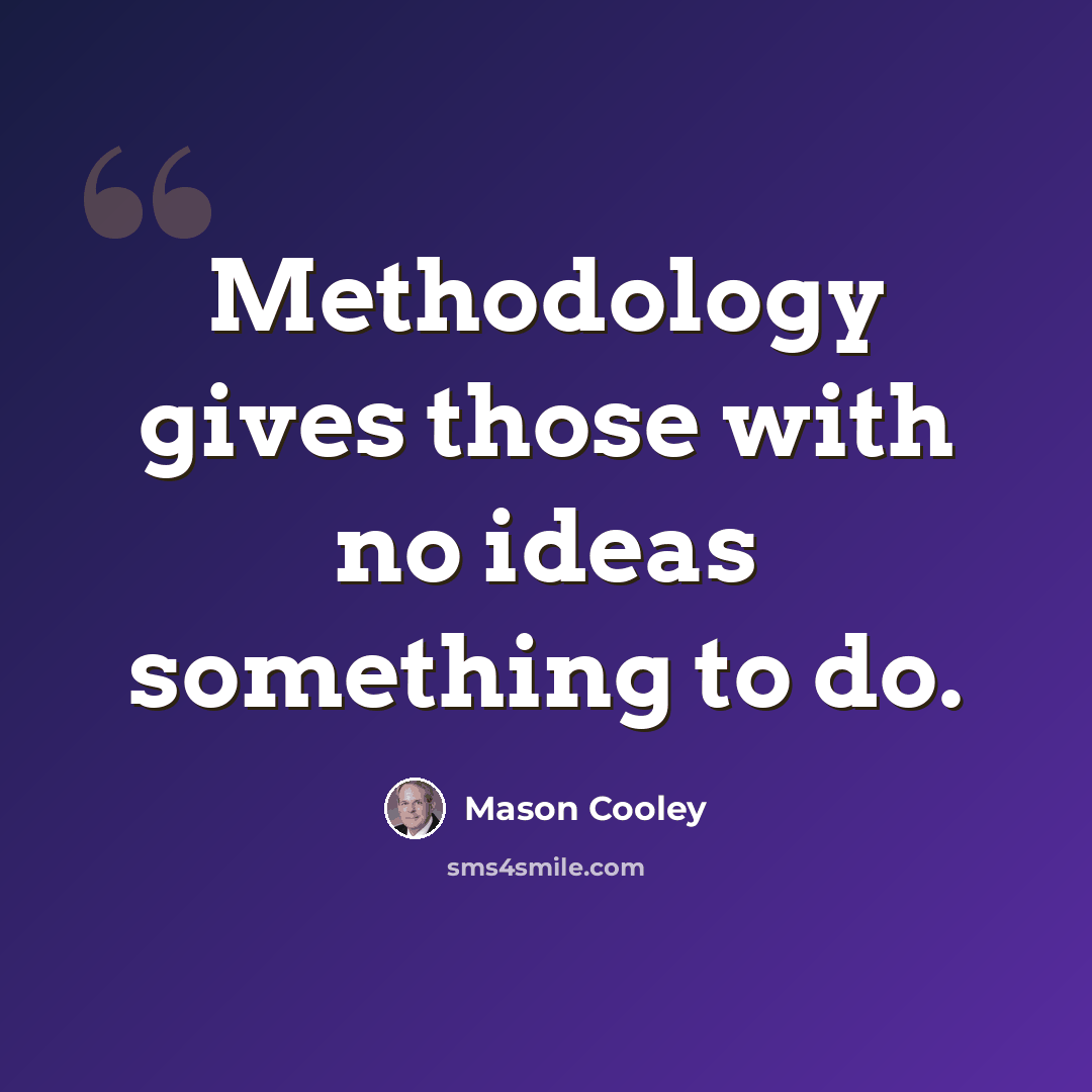 “Methodology gives those with no ideas something to do.” quote by Mason Cooley