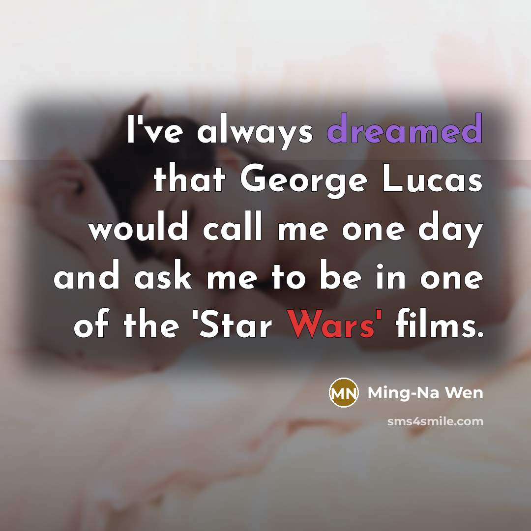 “I've always dreamed that George Lucas would call me one day and ask me to be in one of the 'Star Wars' films.” quote by Ming-Na Wen