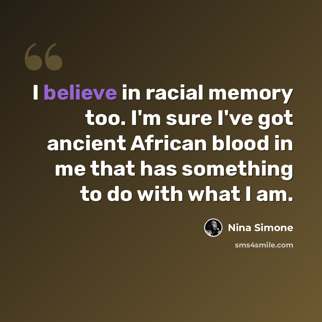 “I believe in racial memory too. I'm sure I've got ancient African blood in me that has something to do with what I am.” quote by Nina Simone