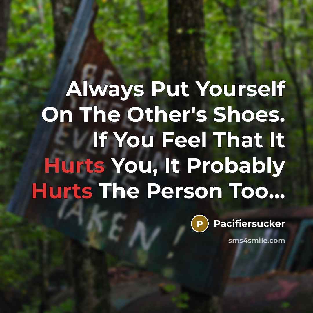 “Always Put Yourself On The Other's Shoes. If You Feel That It Hurts You, It Probably Hurts The Person Too...” quote by Pacifiersucker
