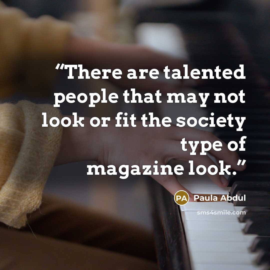 “There are talented people that may not look or fit the society type of magazine look.” quote by Paula Abdul