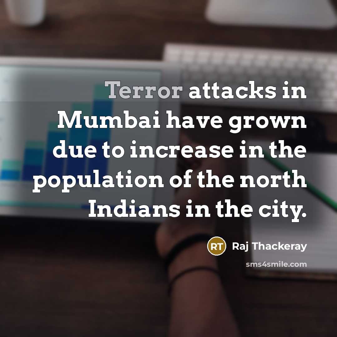 “Terror attacks in Mumbai have grown due to increase in the population of the north Indians in the city.” quote by Raj Thackeray