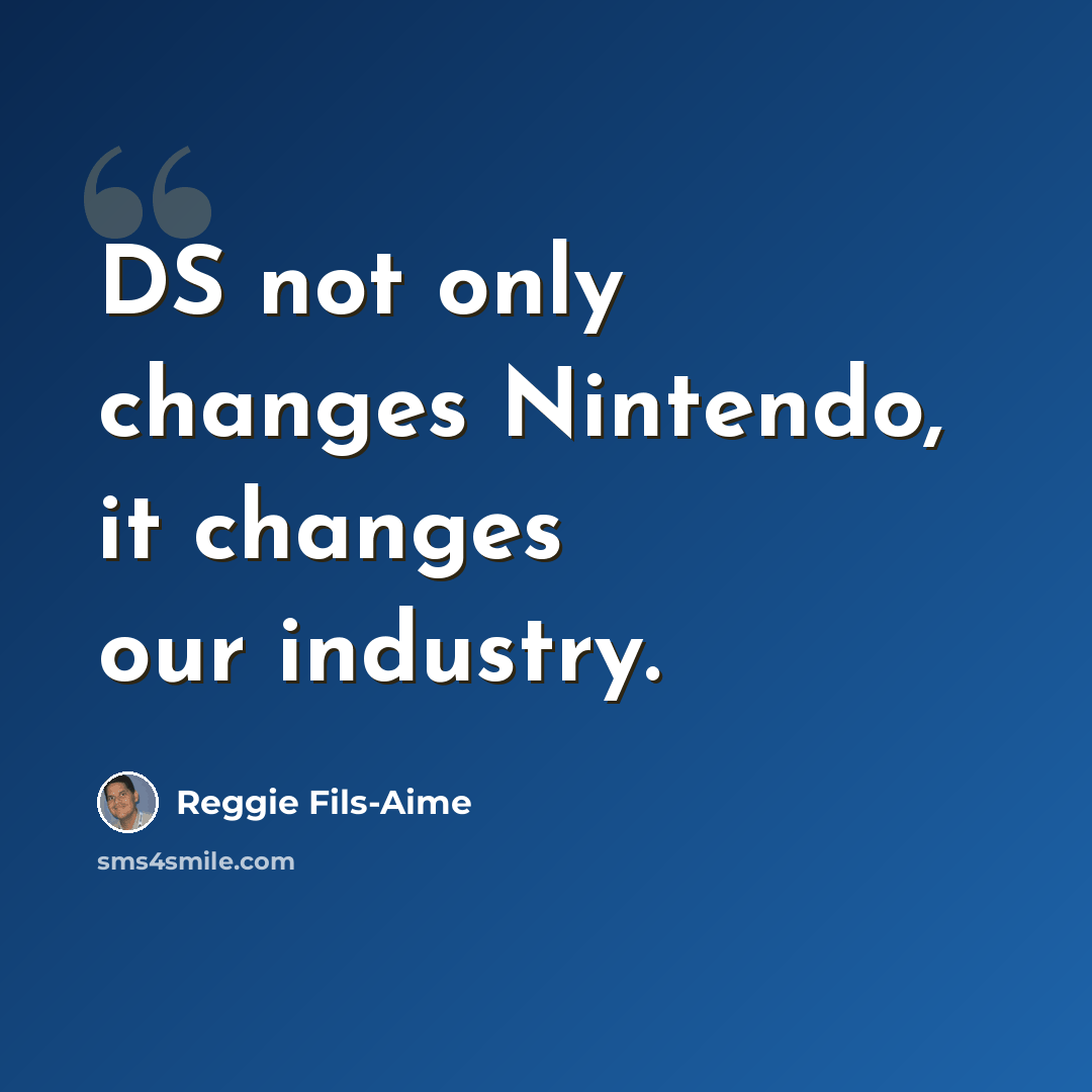 “DS not only changes Nintendo, it changes our industry.” quote by Reggie Fils-Aime