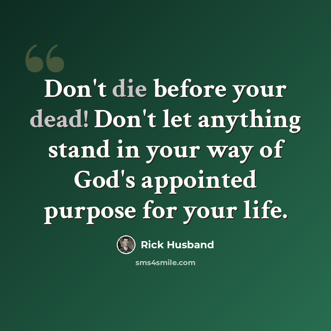 “Don't die before your dead! Don't let anything stand in your way of God's appointed purpose for your life.” quote by Rick Husband