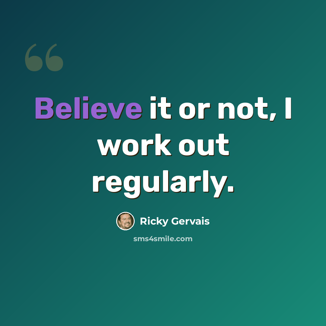 “Believe it or not, I work out regularly.” quote by Ricky Gervais
