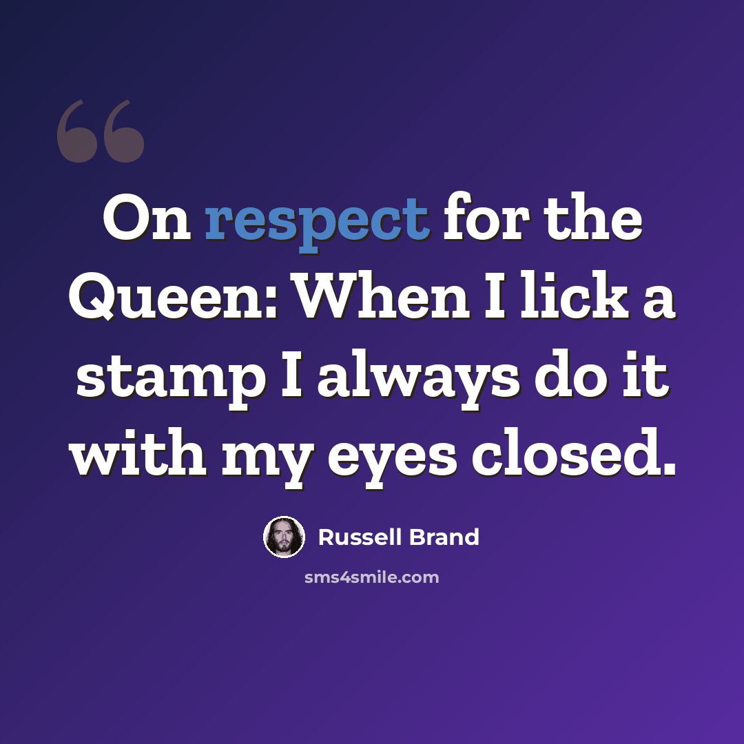 “On respect for the Queen: When I lick a stamp I always do it with my eyes closed.” quote by Russell Brand