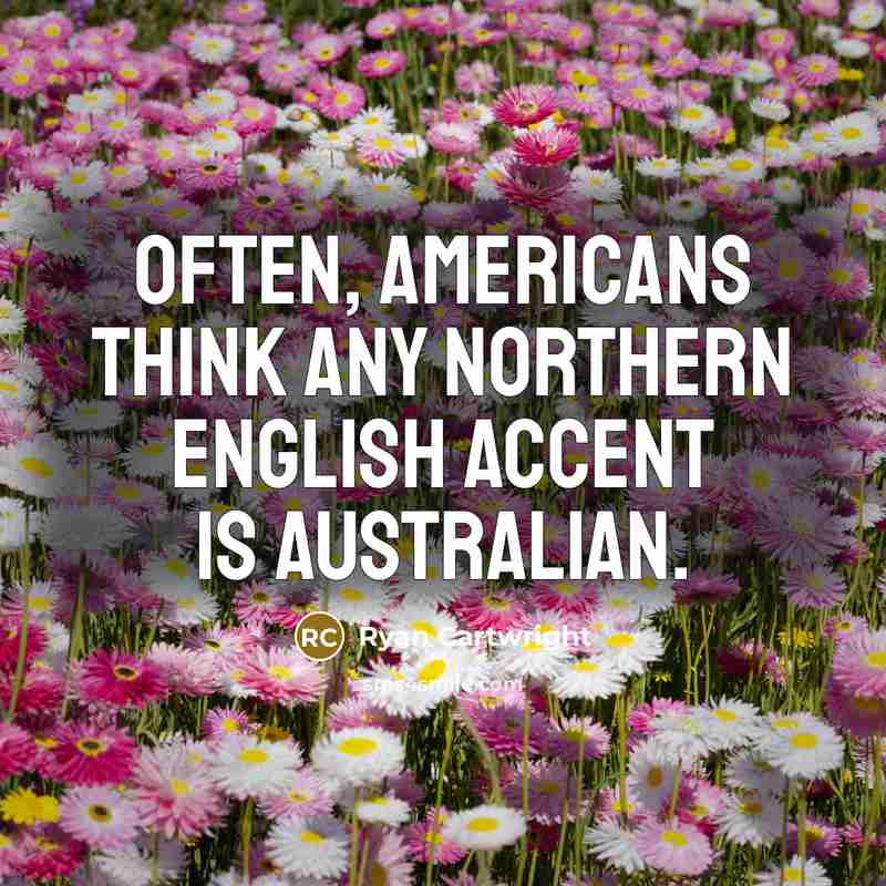 “Often, Americans think any northern English accent is Australian.” quote by Ryan Cartwright