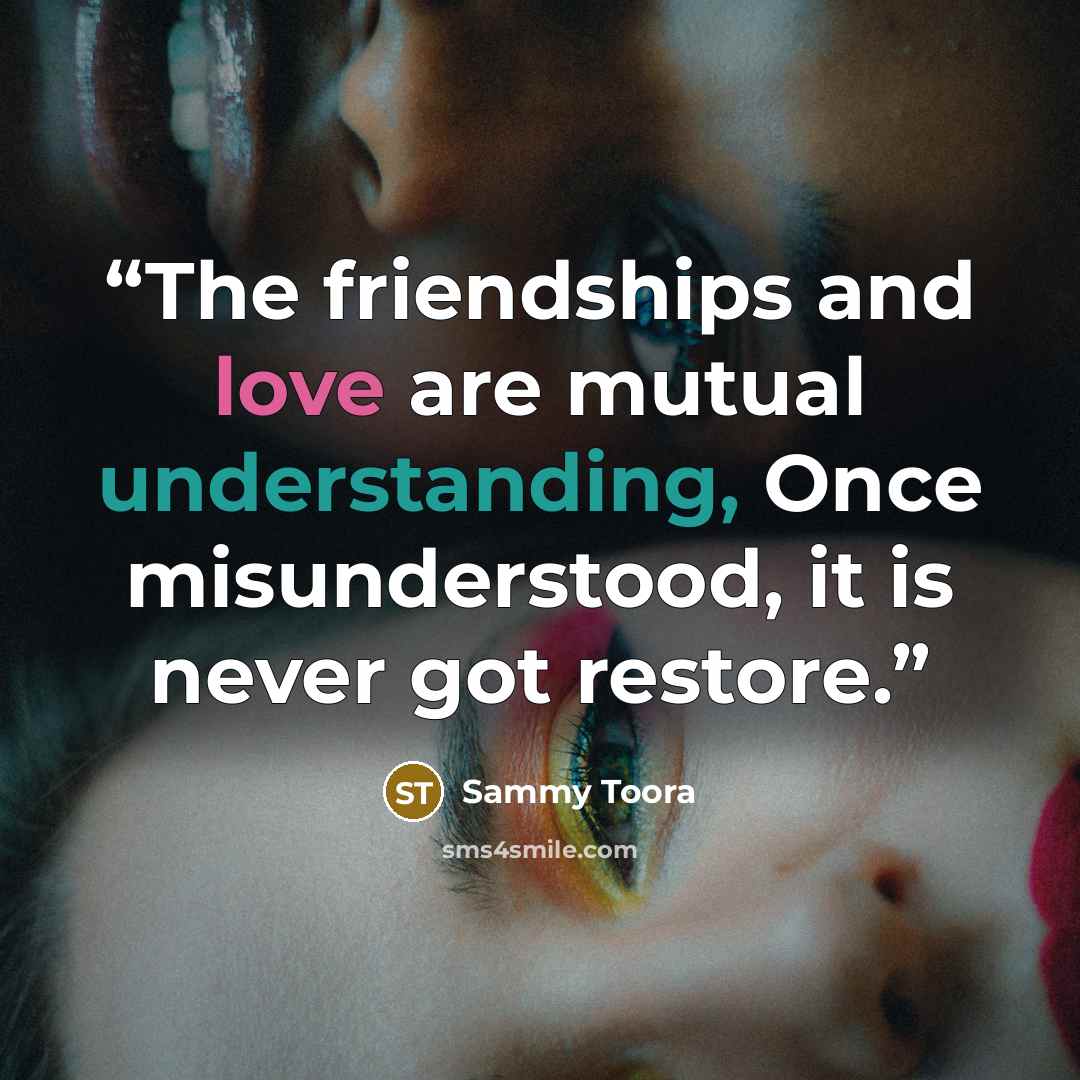 “The friendships and love are mutual understanding, Once misunderstood, it is never got restore.” quote by Sammy Toora