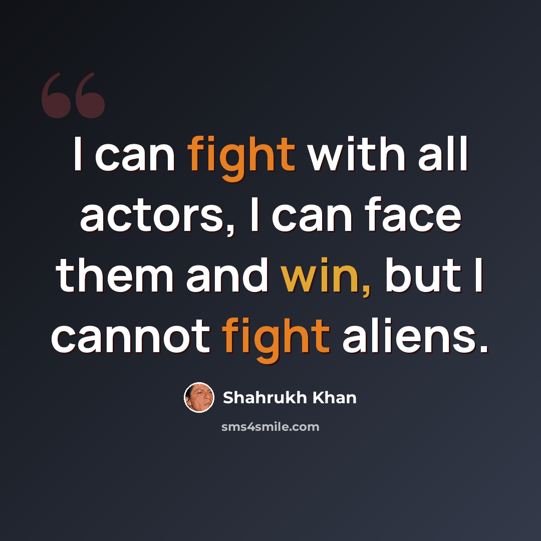 “I can fight with all actors, I can face them and win, but I cannot fight aliens.” quote by Shahrukh Khan
