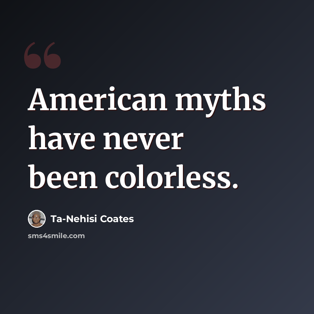“American myths have never been colorless.” quote by Ta-Nehisi Coates