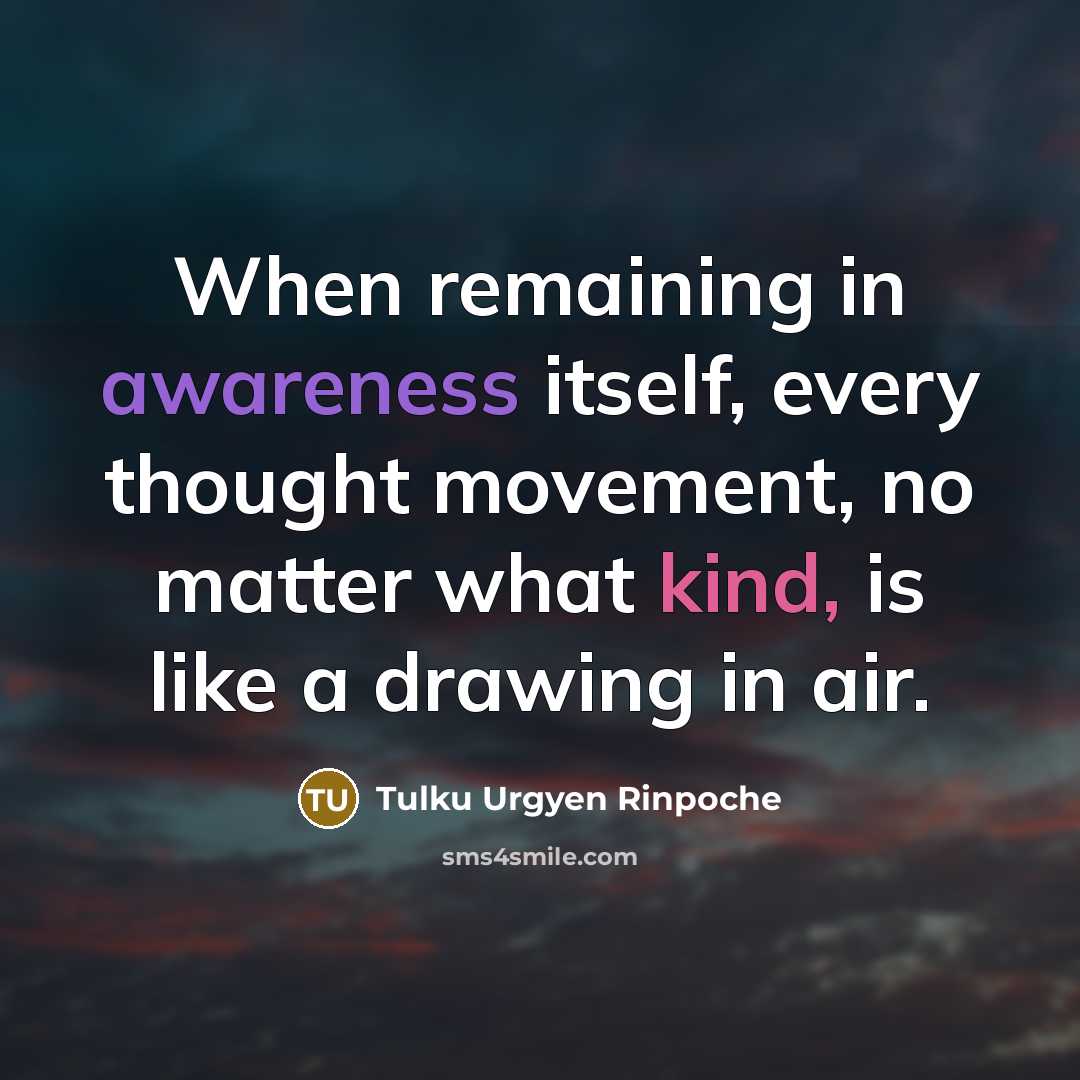 “When remaining in awareness itself, every thought movement, no matter what kind, is like a drawing in air.” quote by Tulku Urgyen Rinpoche