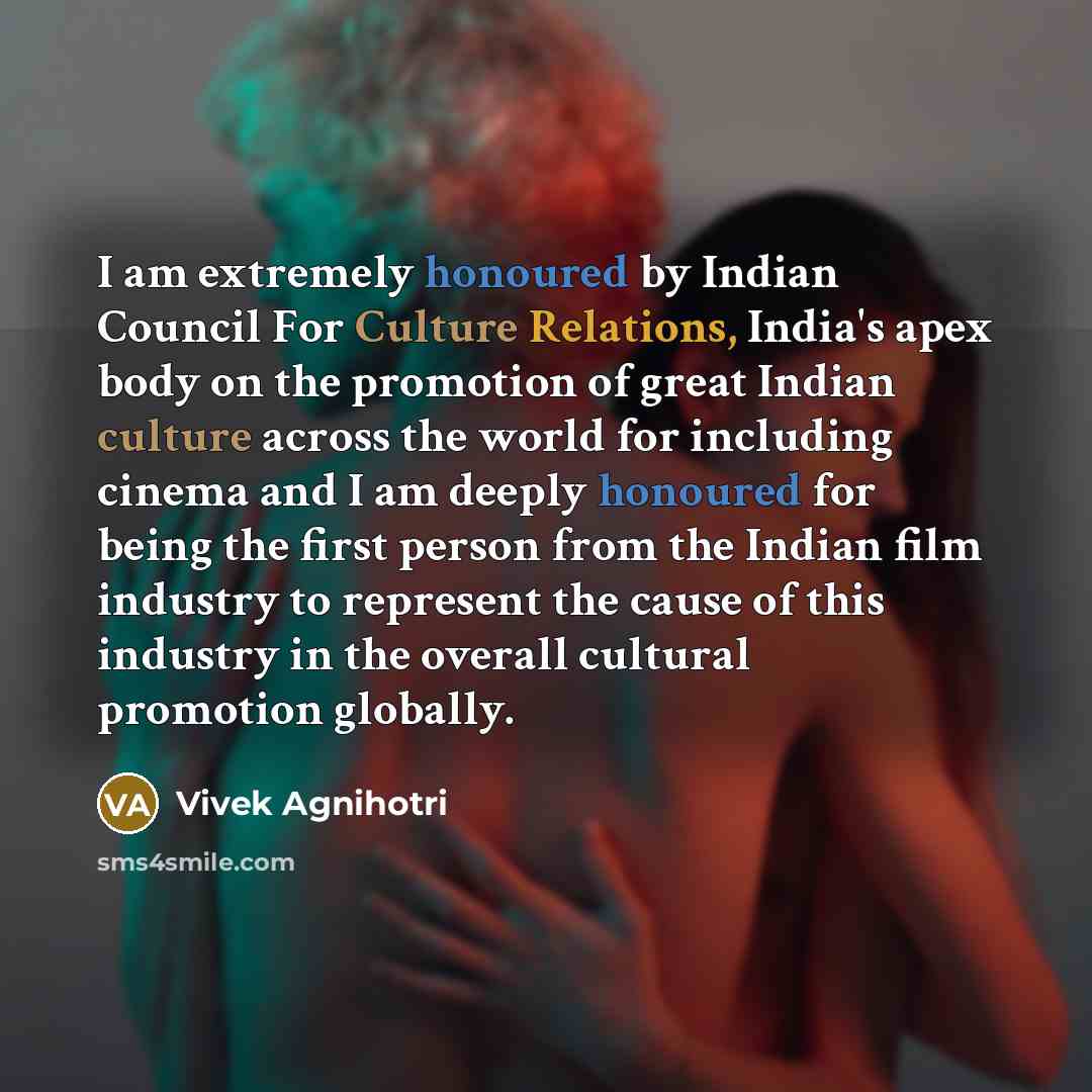 “I am extremely honoured by Indian Council For Culture Relations, India's apex body on the promotion of great Indian culture across the world for including cinema and I am deeply honoured for being the first person from the Indian film industry to represent the cause of this industry in the overall…” quote by Vivek Agnihotri