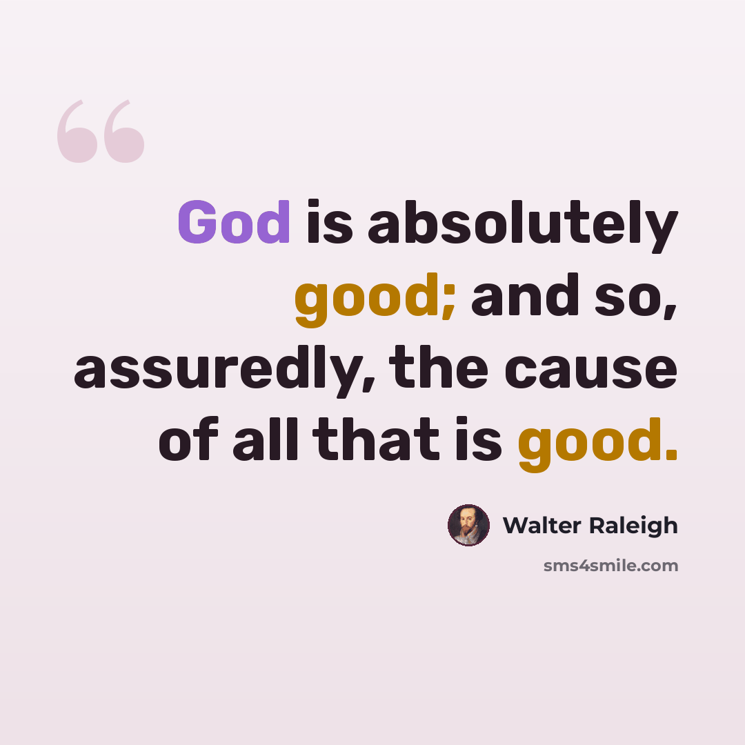 “God is absolutely good; and so, assuredly, the cause of all that is good.” quote by Walter Raleigh