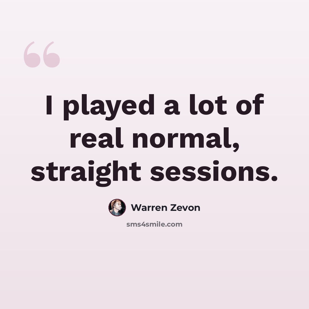 “I played a lot of real normal, straight sessions.” quote by Warren Zevon