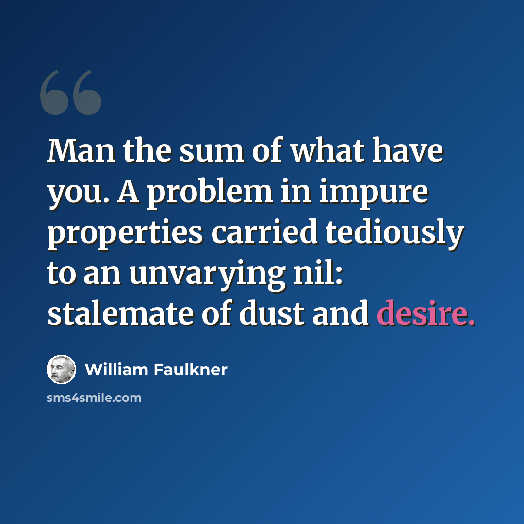 “Man the sum of what have you. A problem in impure properties carried tediously to an unvarying nil: stalemate of dust and desire.” quote by William Faulkner