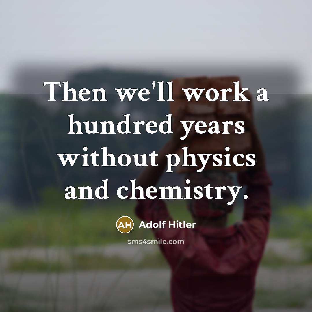 “Then we'll work a hundred years without physics and chemistry.” quote by Adolf Hitler