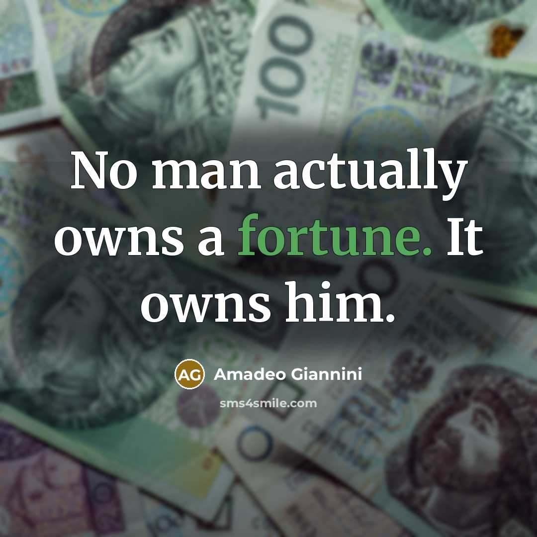“No man actually owns a fortune. It owns him.” quote by Amadeo Giannini