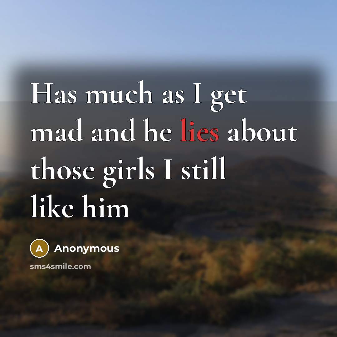 “Has much as I get mad and he lies about those girls I still like him” quote by Anonymous
